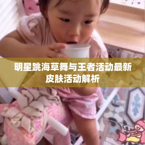 明星跳海草舞与王者活动最新皮肤活动解析