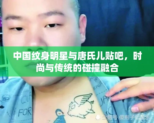 中国纹身明星与唐氏儿贴吧,时尚与传统的碰撞融合