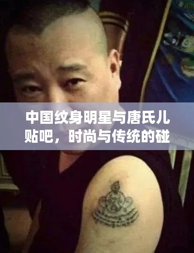 中国纹身明星与唐氏儿贴吧,时尚与传统的碰撞融合