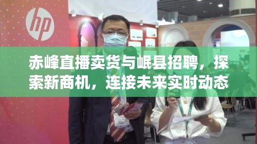 赤峰直播卖货与岷县招聘，探索新商机，连接未来实时动态