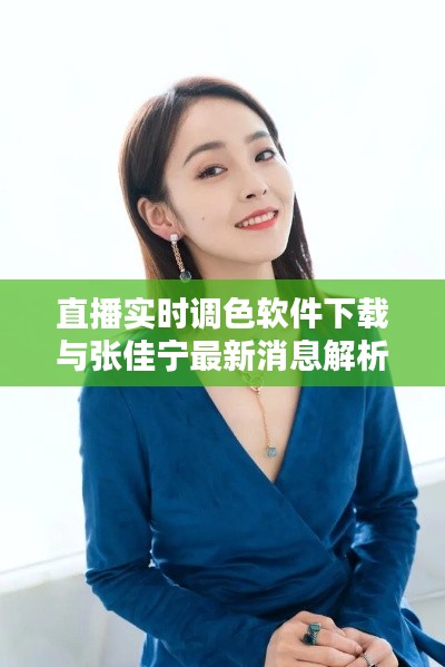 直播实时调色软件下载与张佳宁最新消息解析