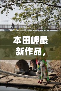 本田岬最新作品，自然与艺术交融的奇妙之旅，附近大雨实时情况更新