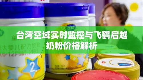 台湾空域实时监控与飞鹤启越奶粉价格解析