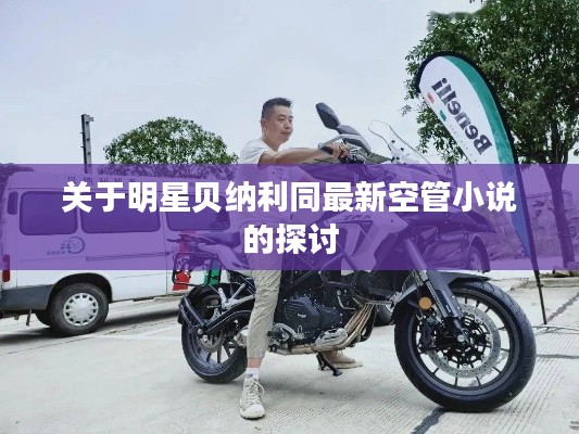 关于明星贝纳利同最新空管小说的探讨