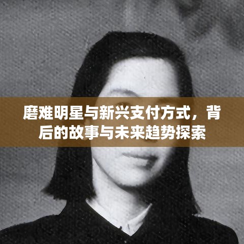 磨难明星与新兴支付方式，背后的故事与未来趋势探索