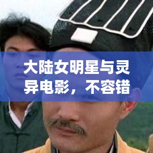 大陆女明星与灵异电影,不容错过的精彩推荐