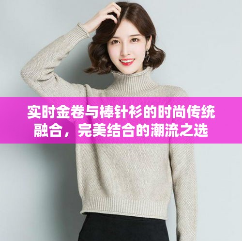 实时金卷与棒针衫的时尚传统融合,完美结合的潮流之选