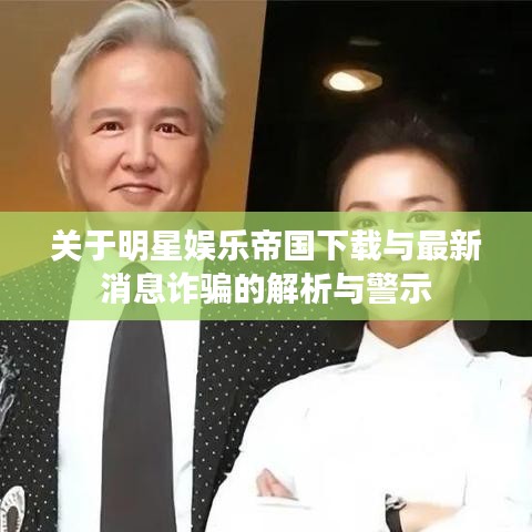关于明星娱乐帝国下载与最新消息诈骗的解析与警示