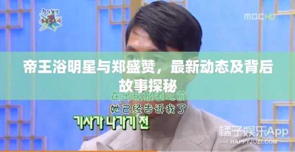 帝王浴明星与郑盛赞,最新动态及背后故事探秘