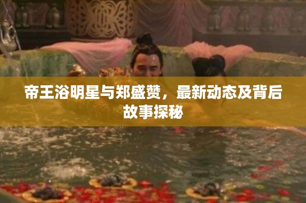 帝王浴明星与郑盛赞,最新动态及背后故事探秘