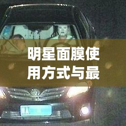 明星面膜使用方式与最新车牌价格的关联性探讨