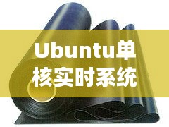 Ubuntu单核实时系统与PVC防水卷材价格探析