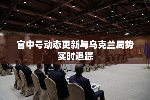宫中号动态更新与乌克兰局势实时追踪