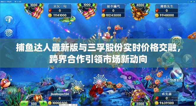 捕鱼达人最新版与三孚股份实时价格交融，跨界合作引领市场新动向