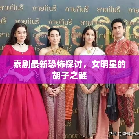 泰剧最新恐怖探讨,女明星的胡子之谜