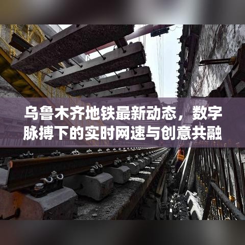 乌鲁木齐地铁最新动态,数字脉搏下的实时网速与创意共融的城市发展之路