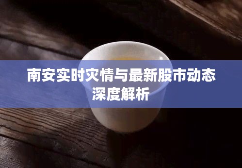 南安实时灾情与最新股市动态深度解析