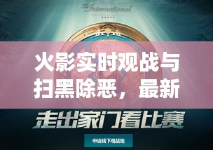 火影实时观战与扫黑除恶，最新宣传聚焦行动报道