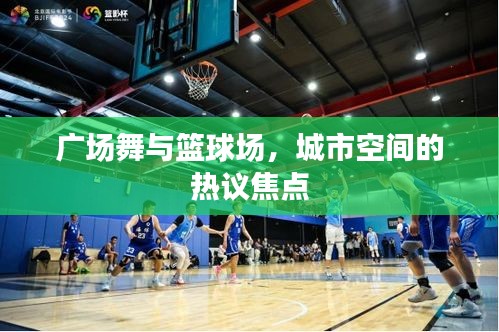 广场舞与篮球场,城市空间的热议焦点