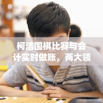 柯洁围棋比赛与会计实时做账,两大领域的交融带来的启示