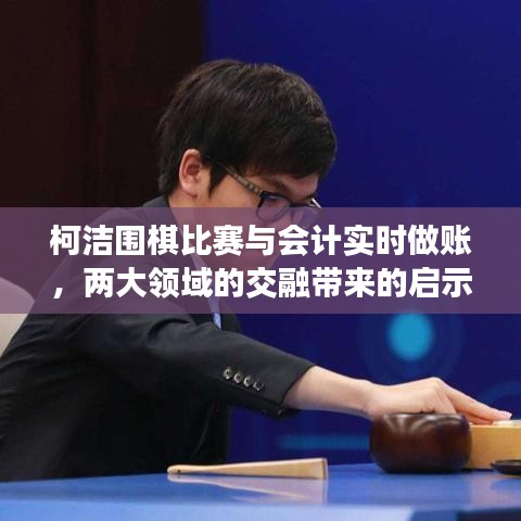 柯洁围棋比赛与会计实时做账,两大领域的交融带来的启示