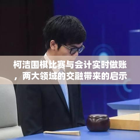 柯洁围棋比赛与会计实时做账,两大领域的交融带来的启示